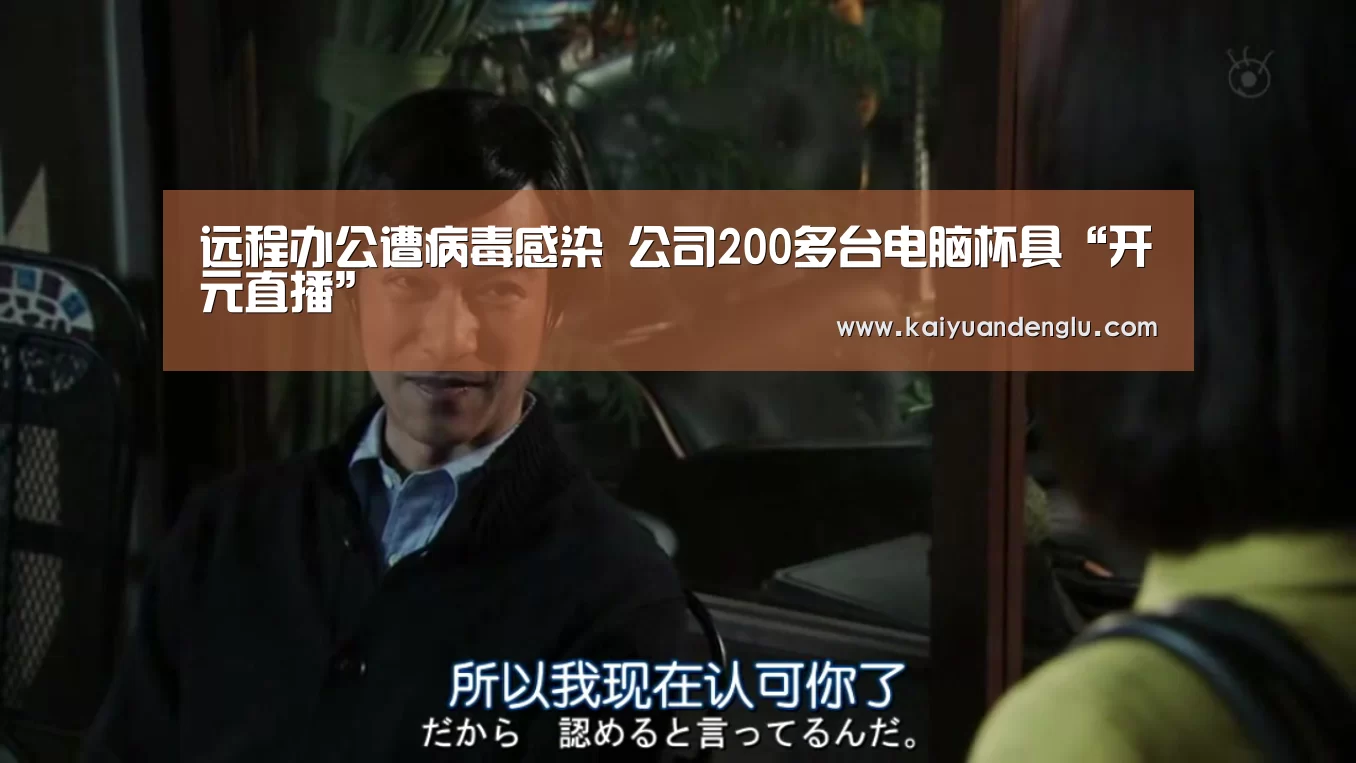 远程办公遭病毒感染 公司200多台电脑杯具“开元直播”(图1) 开元赛事