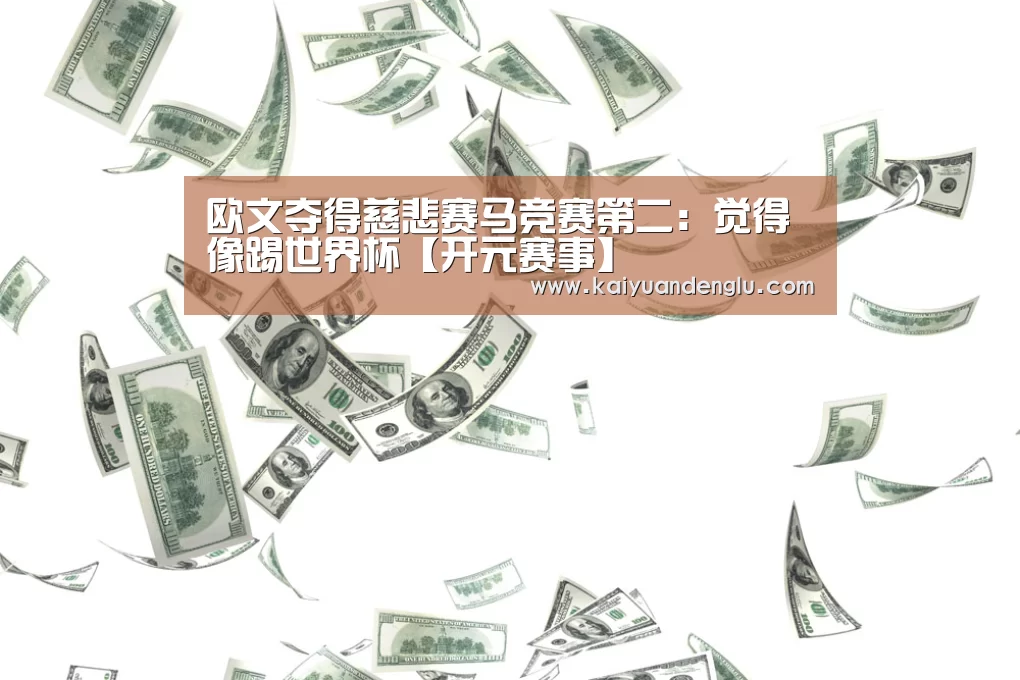 欧文夺得慈悲赛马竞赛第二:觉得像踢世界杯【开元赛事】(图3) 开元直播