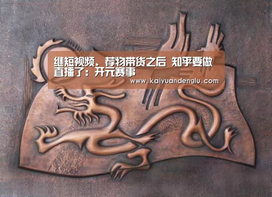 继短视频、荐物带货之后 知乎要做直播了:开元赛事(图2) 开元娱乐
